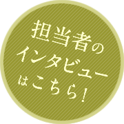 担当者のインタビューはこちら！